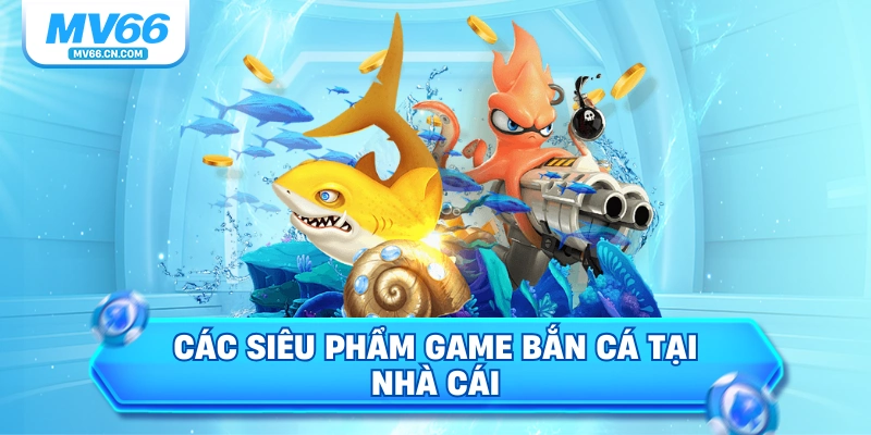 Các siêu phẩm game bắn cá tại nhà cái