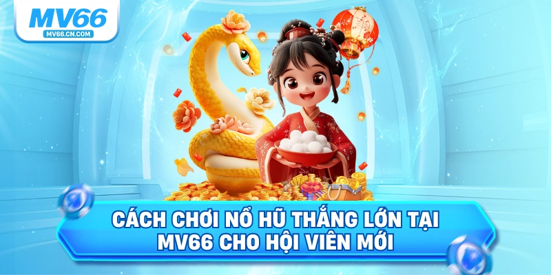 Cách chơi nổ hũ thắng lớn tại mv66 cho hội viên mới