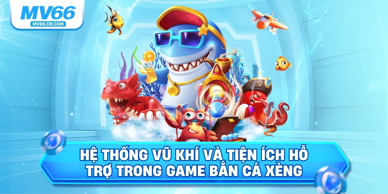 Hệ thống vũ khí và tiện ích hỗ trợ trong game bắn cá xèng