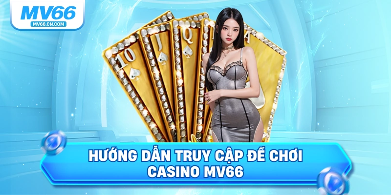 Hướng dẫn truy cập để chơi casino MV66