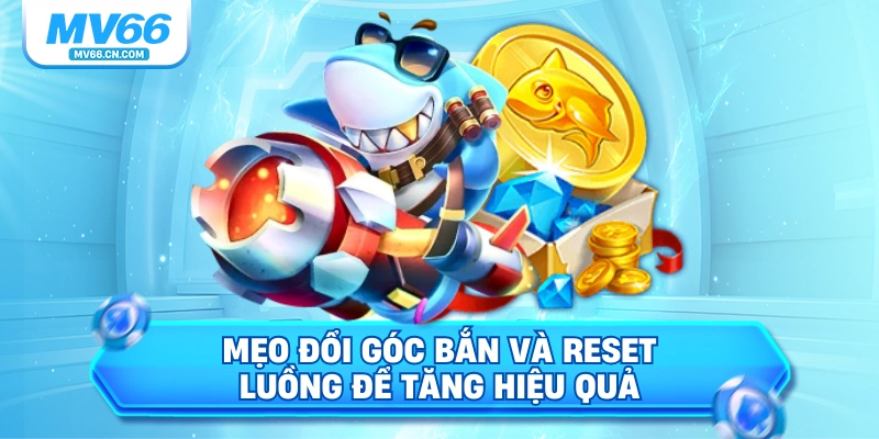 Mẹo đổi góc bắn và reset luồng để tăng hiệu quả