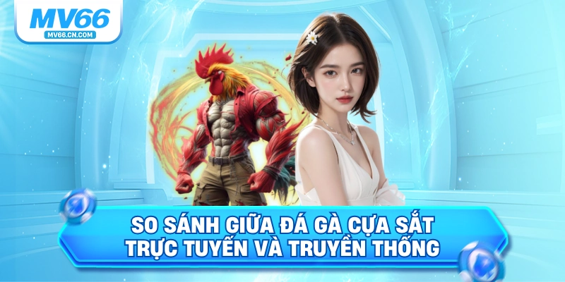 So sánh giữa đá gà cựa sắt trực tuyến và truyền thống