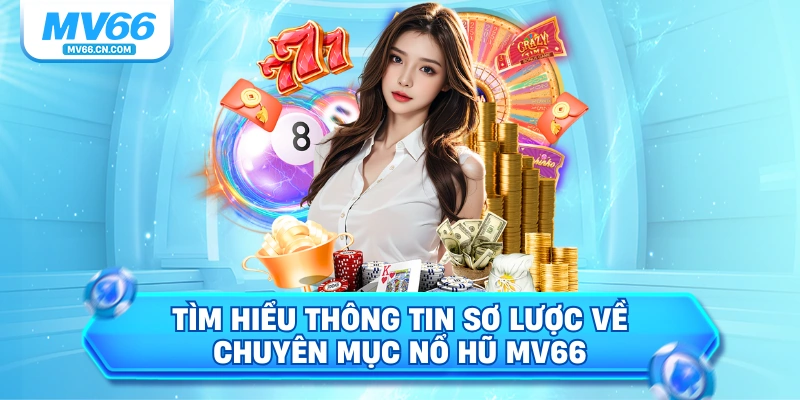 Tìm hiểu thông tin sơ lược về chuyên mục nổ hũ MV66