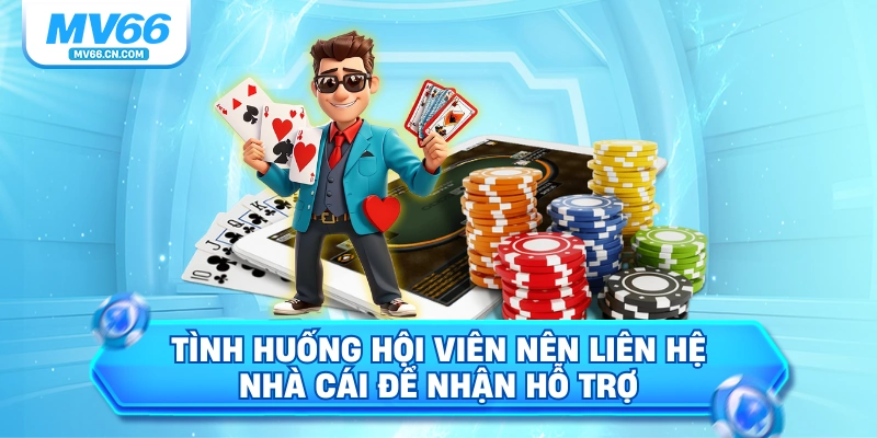 Tình huống hội viên nên liên hệ nhà cái để nhận hỗ trợ